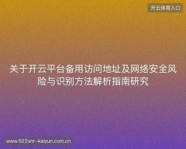 关于开云平台备用访问地址及网络安全风险与识别方法解析指南研究